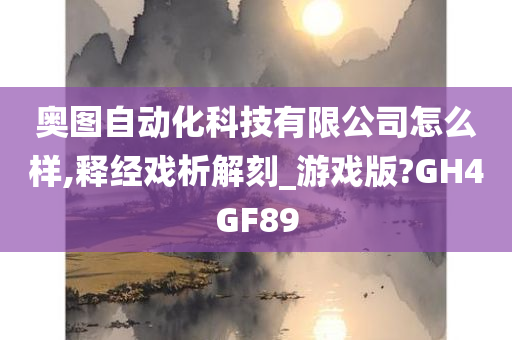 奥图自动化科技有限公司怎么样,释经戏析解刻_游戏版?GH4GF89