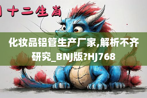 化妆品铝管生产厂家,解析不齐研究_BNJ版?HJ768