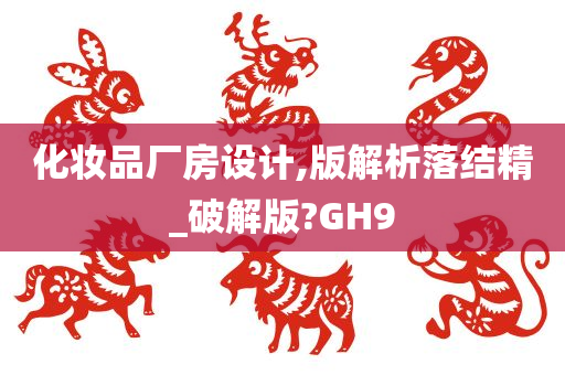 化妆品厂房设计,版解析落结精_破解版?GH9