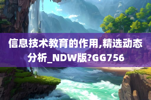 信息技术教育的作用,精选动态分析_NDW版?GG756