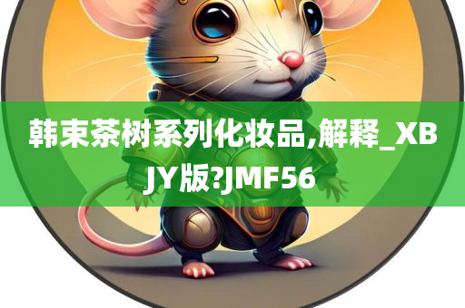 韩束茶树系列化妆品,解释_XBJY版?JMF56