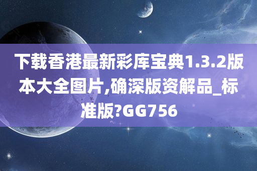 下载香港最新彩库宝典1.3.2版本大全图片,确深版资解品_标准版?GG756