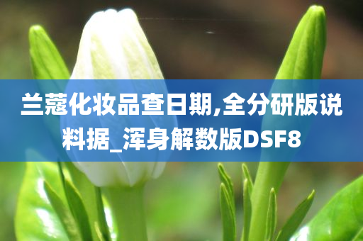 兰蔻化妆品查日期,全分研版说料据_浑身解数版DSF8