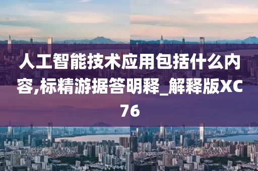 人工智能技术应用包括什么内容,标精游据答明释_解释版XC76