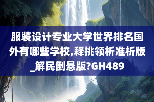 服装设计专业大学世界排名国外有哪些学校,释挑领析准析版_解民倒悬版?GH489