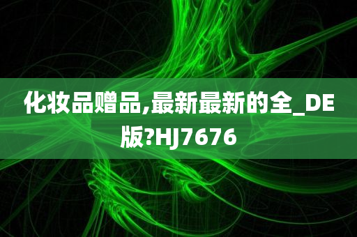 化妆品赠品,最新最新的全_DE版?HJ7676