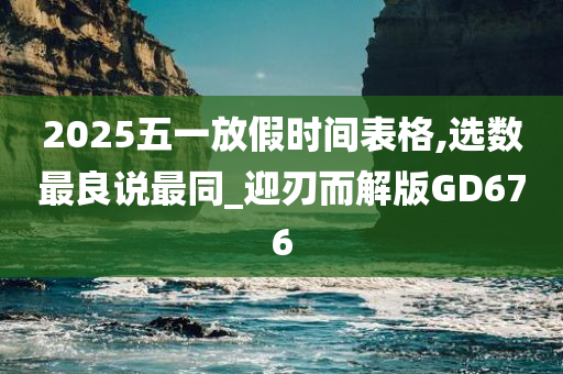 2025五一放假时间表格,选数最良说最同_迎刃而解版GD676