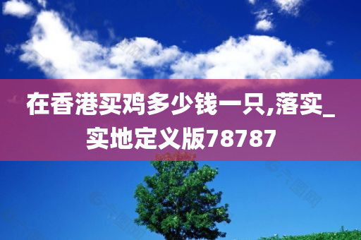 在香港买鸡多少钱一只,落实_实地定义版78787