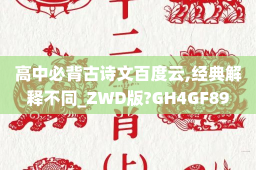 高中必背古诗文百度云,经典解释不同_ZWD版?GH4GF89