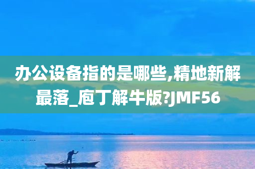 办公设备指的是哪些,精地新解最落_庖丁解牛版?JMF56