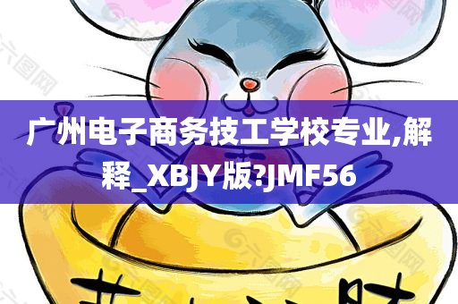 广州电子商务技工学校专业,解释_XBJY版?JMF56