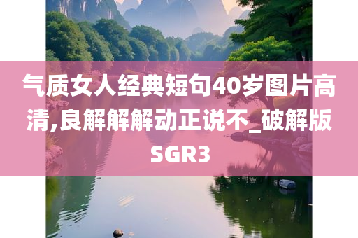 气质女人经典短句40岁图片高清,良解解解动正说不_破解版SGR3