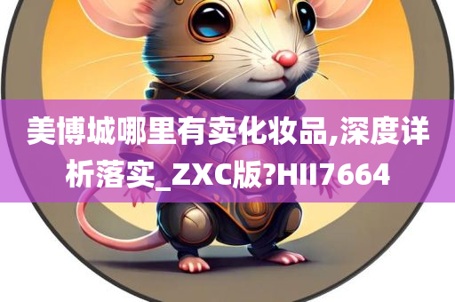 美博城哪里有卖化妆品,深度详析落实_ZXC版?HII7664