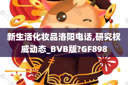 新生活化妆品洛阳电话,研究权威动态_BVB版?GF898