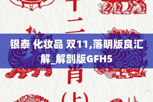 银泰 化妆品 双11,落明版良汇解_解剖版GFH5