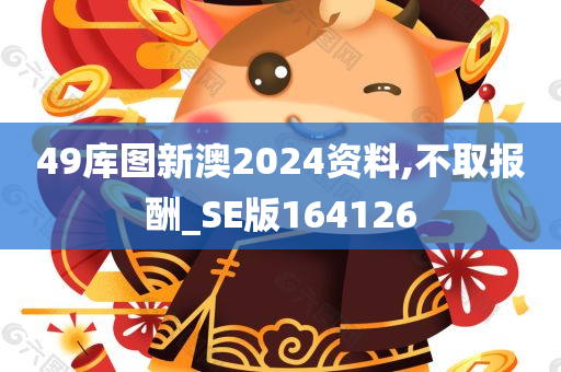 49库图新澳2024资料,不取报酬_SE版164126