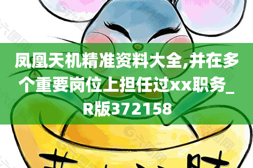 凤凰天机精准资料大全,并在多个重要岗位上担任过xx职务_R版372158