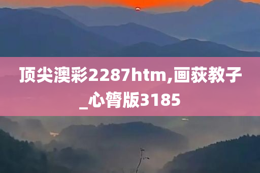 顶尖澳彩2287htm,画荻教子_心膂版3185