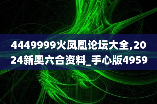 4449999火凤凰论坛大全,2024新奥六合资料_手心版4959