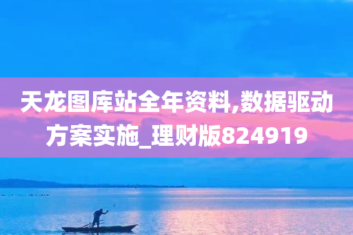 天龙图库站全年资料,数据驱动方案实施_理财版824919