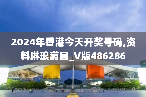 2024年香港今天开奖号码,资料琳琅满目_V版486286