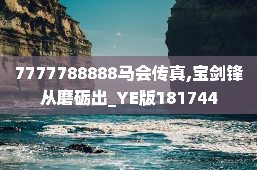 7777788888马会传真,宝剑锋从磨砺出_YE版181744