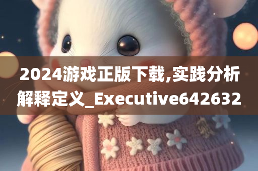 2024游戏正版下载,实践分析解释定义_Executive642632