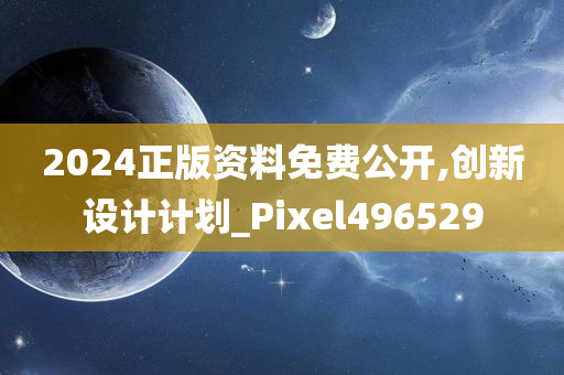 2024正版资料免费公开,创新设计计划_Pixel496529