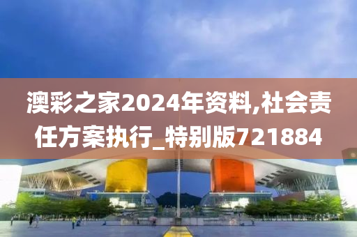 澳彩之家2024年资料,社会责任方案执行_特别版721884