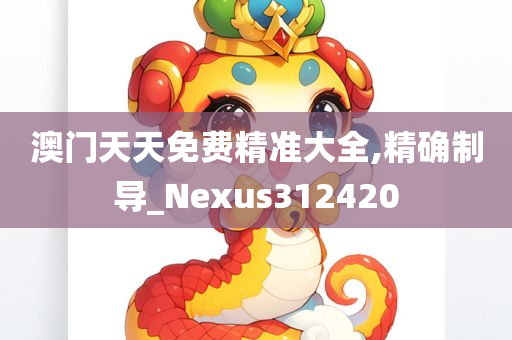 澳门天天免费精准大全,精确制导_Nexus312420