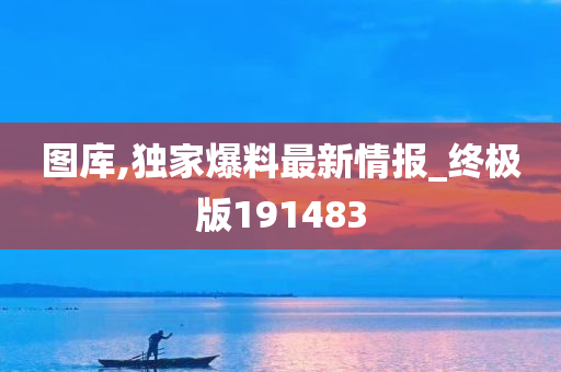 图库,独家爆料最新情报_终极版191483