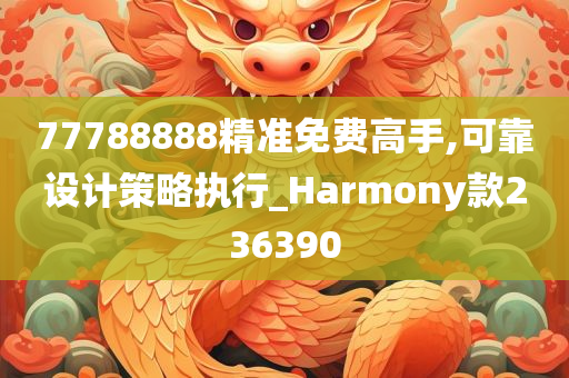 77788888精准免费高手,可靠设计策略执行_Harmony款236390