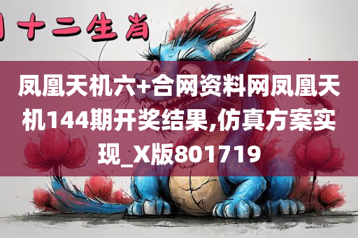 凤凰天机六+合网资料网凤凰天机144期开奖结果,仿真方案实现_X版801719