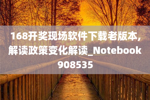 168开奖现场软件下载老版本,解读政策变化解读_Notebook908535