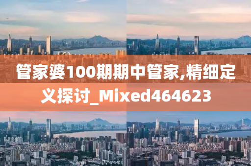 管家婆100期期中管家,精细定义探讨_Mixed464623