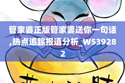 管家婆正版管家婆送你一句话,热点追踪报道分析_W539282