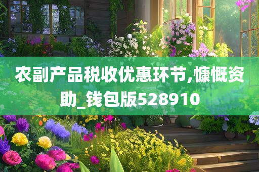 农副产品税收优惠环节,慷慨资助_钱包版528910