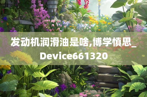 发动机润滑油是啥,博学慎思_Device661320