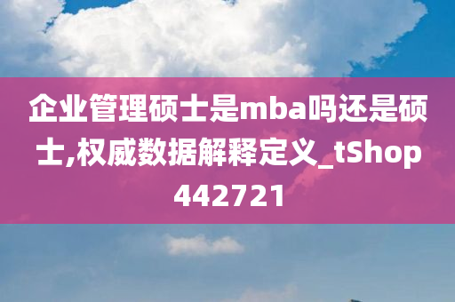 企业管理硕士是mba吗还是硕士,权威数据解释定义_tShop442721