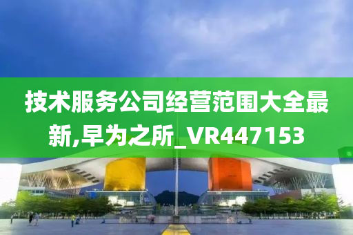 技术服务公司经营范围大全最新,早为之所_VR447153