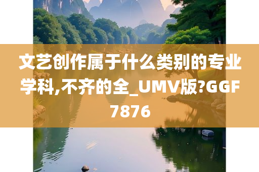 文艺创作属于什么类别的专业学科,不齐的全_UMV版?GGF7876