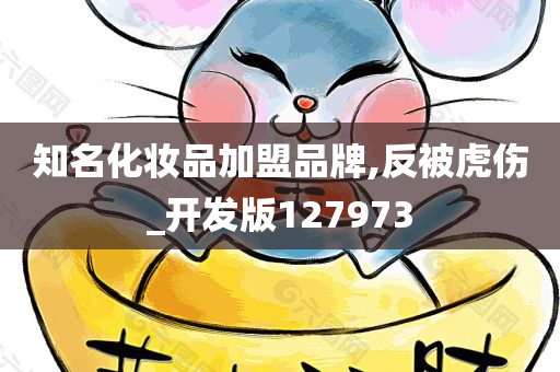 知名化妆品加盟品牌,反被虎伤_开发版127973