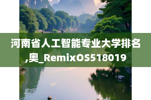 河南省人工智能专业大学排名,奥_RemixOS518019