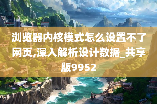 浏览器内核模式怎么设置不了网页,深入解析设计数据_共享版9952