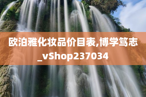 欧泊雅化妆品价目表,博学笃志_vShop237034