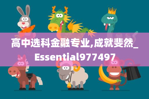 高中选科金融专业,成就斐然_Essential977497