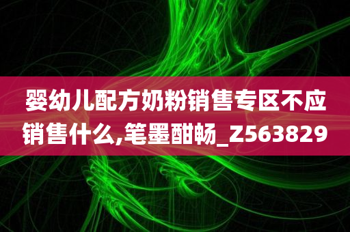 婴幼儿配方奶粉销售专区不应销售什么,笔墨酣畅_Z563829