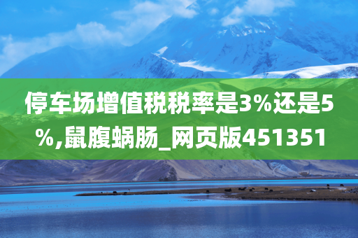 停车场增值税税率是3%还是5%,鼠腹蜗肠_网页版451351