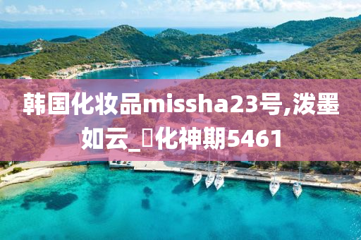 韩国化妆品missha23号,泼墨如云_‌化神期5461