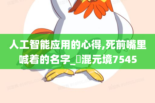 人工智能应用的心得,死前嘴里喊着的名字_‌混元境7545